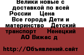 Велики новые с доставкой по всей России  › Цена ­ 700 - Все города Дети и материнство » Детский транспорт   . Ненецкий АО,Вижас д.